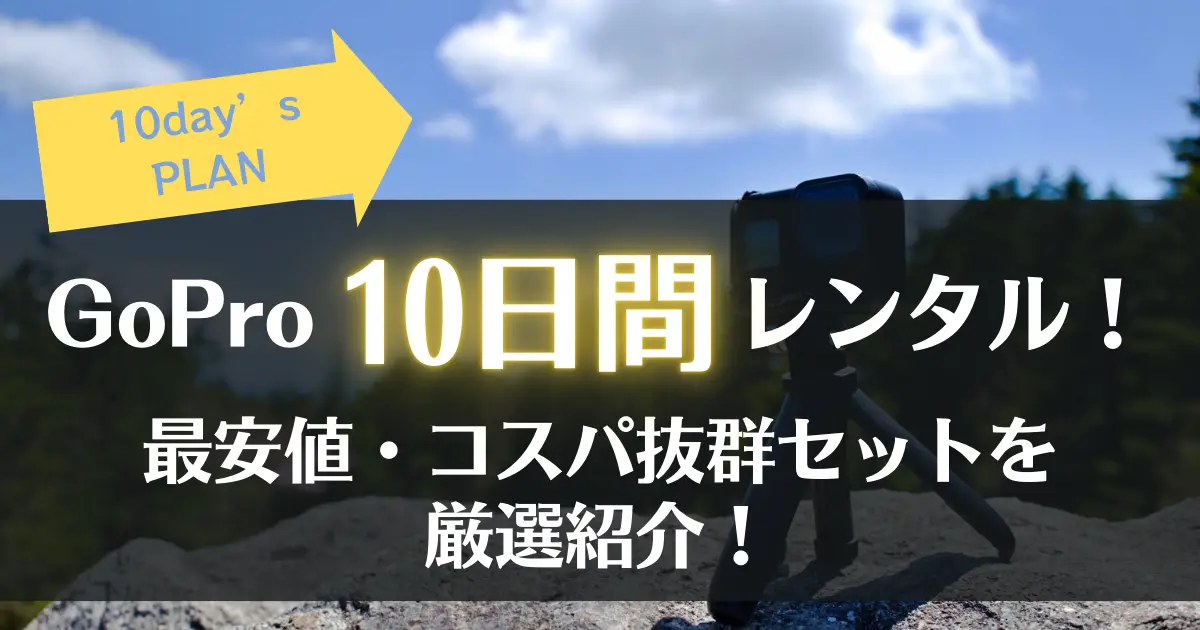 GoProレンタル｜10日間プランを徹底調査！コスパ良しな優秀セットを厳選ピックアップ